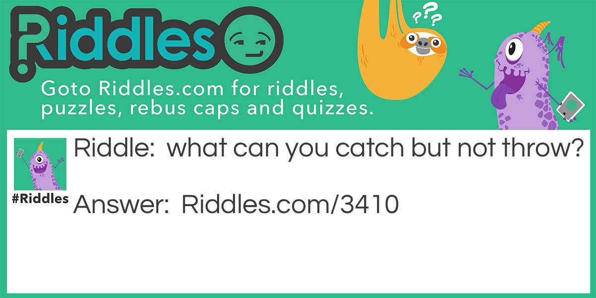What can you catch but not throw?