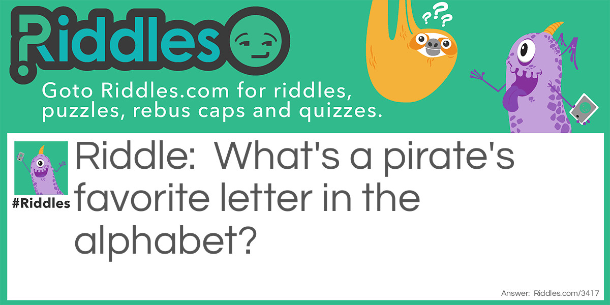 What's a pirates favorite letter in the alphabet?