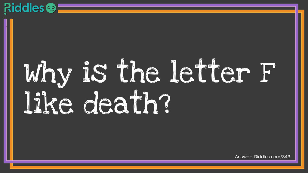 Riddle: Why is the letter F like death? Answer: Because without it life is a lie, or it makes life a lie.