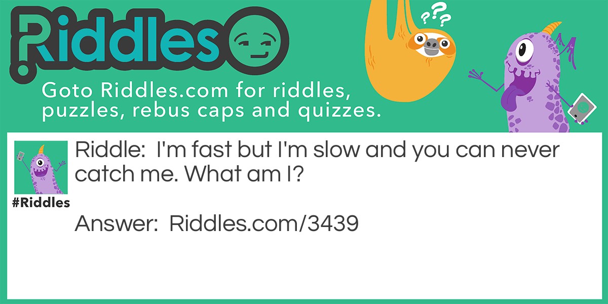 I'm fast but I'm slow and you can never catch me. What am I?