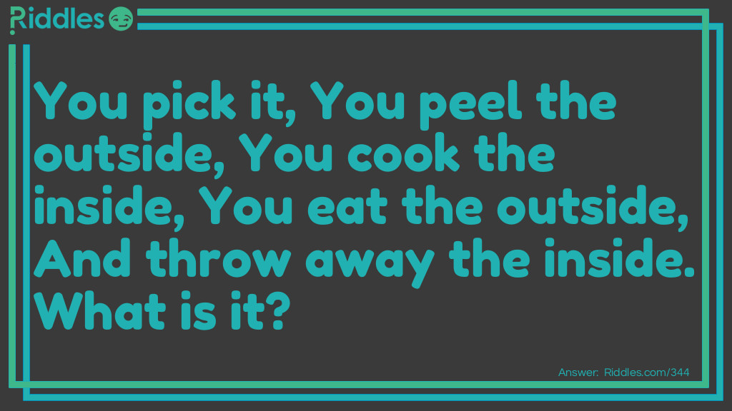 You pick it, You peel the outside, You cook the inside, You eat the outside, And throw away the inside. What is it?