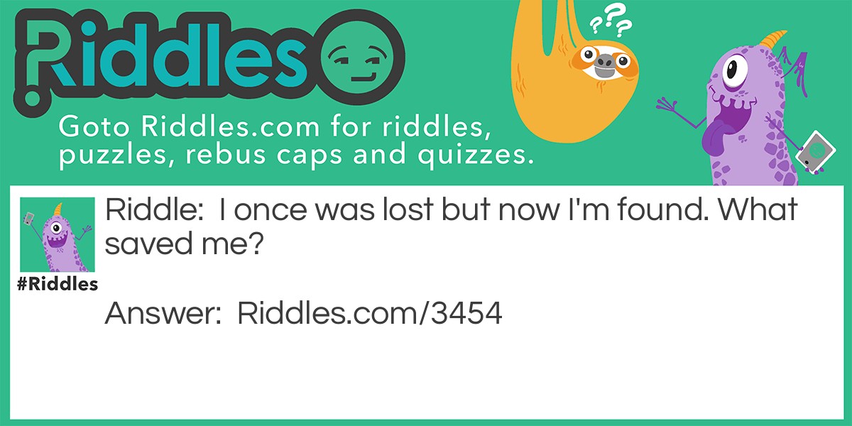 Riddle: I once was lost but now I'm found. What saved me? Answer: A GPS.