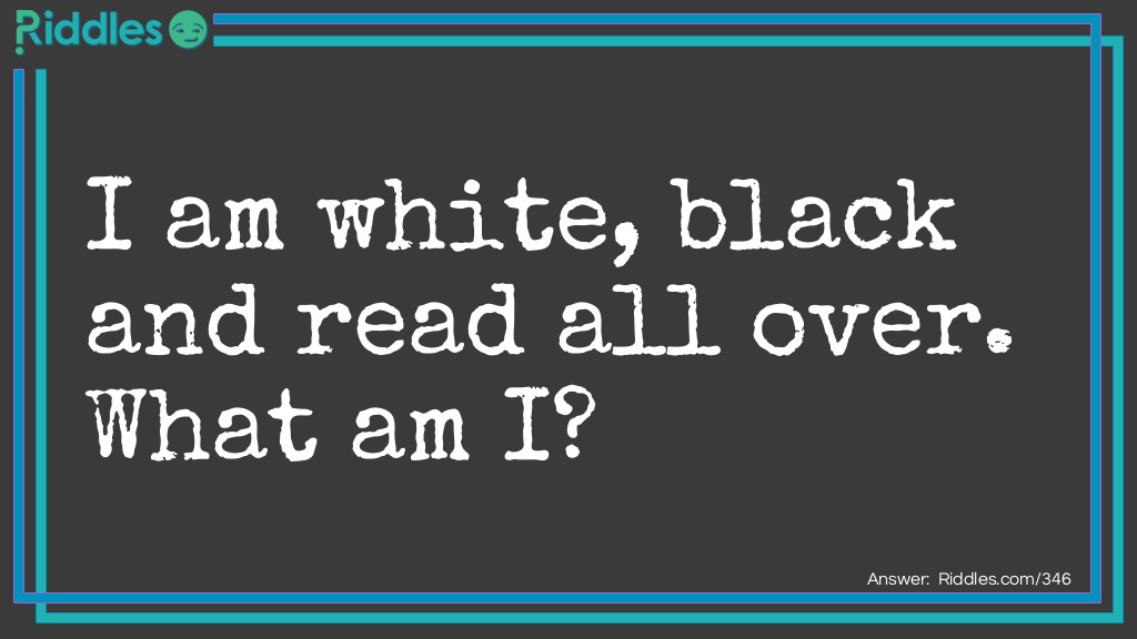 I am white, black and read all over. What am I?