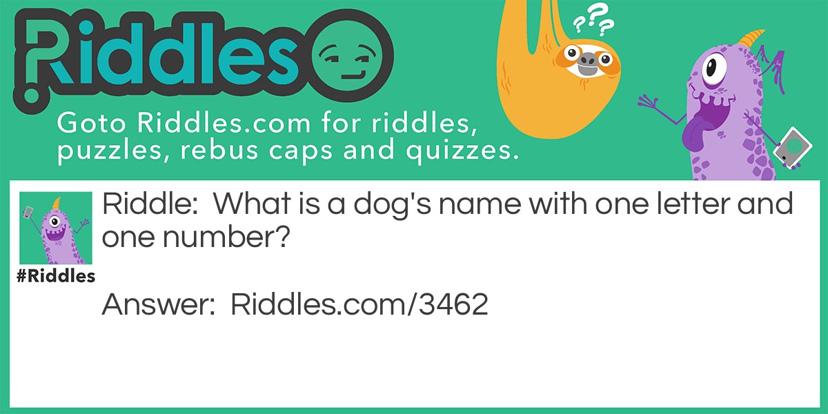 Riddle: What is a dog's name with one letter and one number? Answer: K9 (canine).