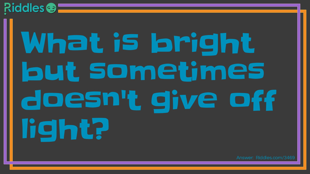 What is bright but sometimes doesn't give off light?