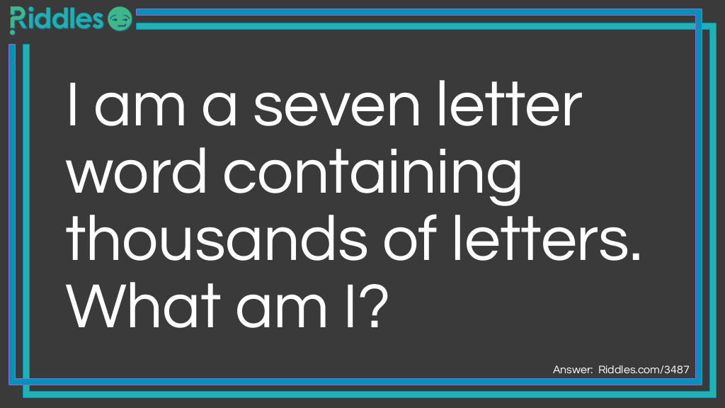 Riddle: A seven letter word containing thousands of letters. What am I? Answer: Mailbox.