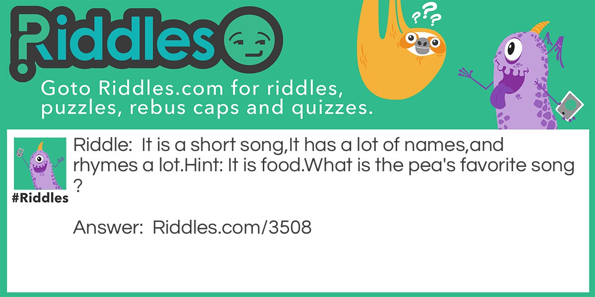 Riddle: It is a short song, It has a lot of names, and rhymes a lot. Hint: It is food. What is the pea's favorite song? Answer: Greens Peas potatoes tomatoes!