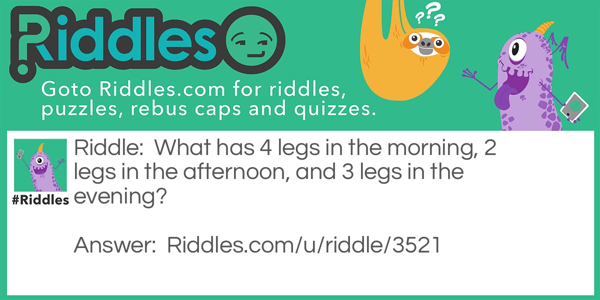 What has 4 legs in the morning, 2 legs in the afternoon, and 3 legs in the evening?