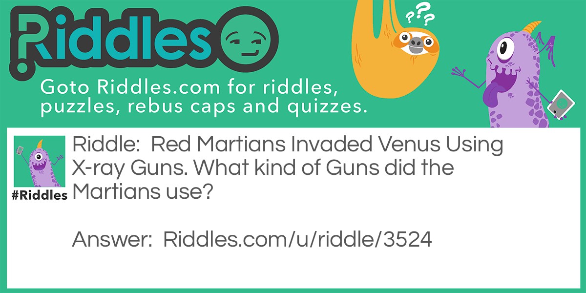 Riddle: Red Martians Invaded Venus Using X-ray Guns. What kind of Guns did the Martians use? Answer: Gamma Guns!