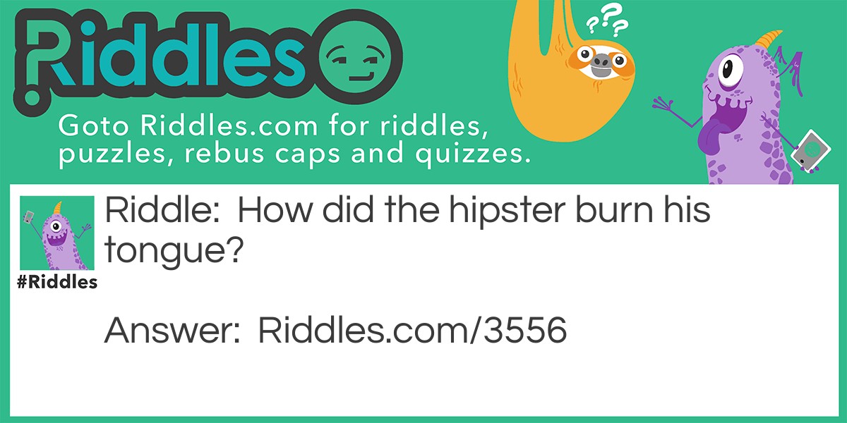 Riddle: How did the hipster burn his tongue? Answer: He sipped his coffee before it was cool.