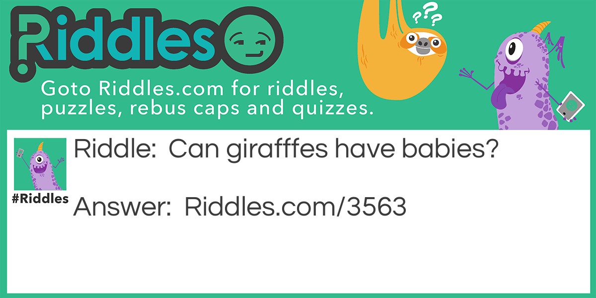 Riddle: Can girafffes have babies? Answer: No, they can only have giraffes.