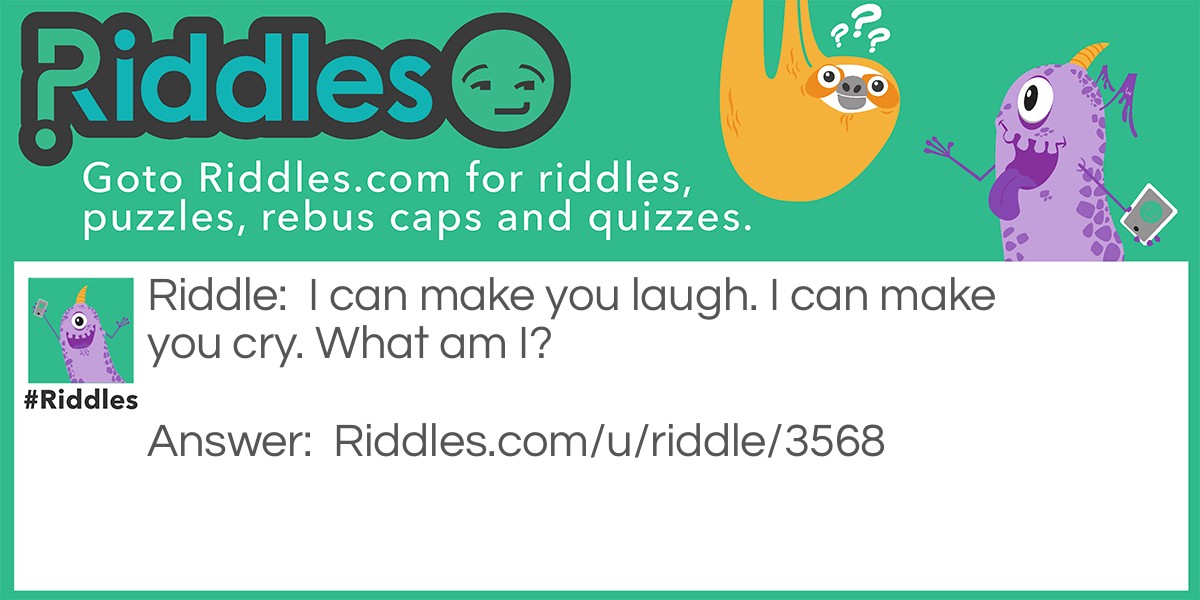 I can make you laugh. I can make you cry. What am I?