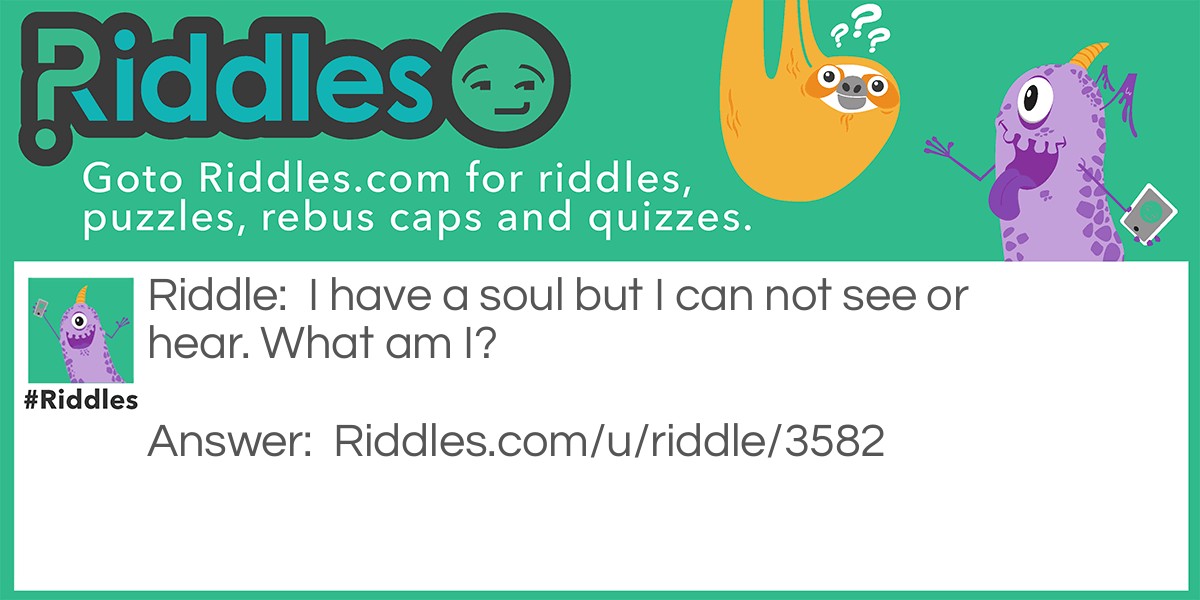 Riddle: I have a soul but I can not see or hear. What am I? Answer: A shoe.