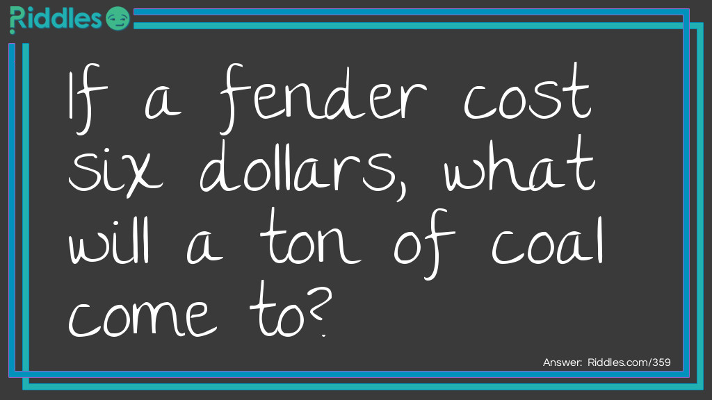 If a fender cost six dollars, what will a ton of coal come to?