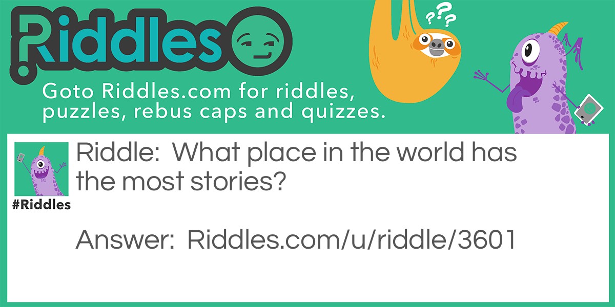 Riddle: What place in the world has the most stories? Answer: The Library! Get it?