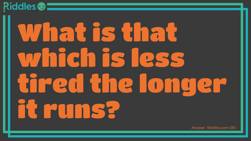 Riddle: What is that which is less tired the longer it runs? Answer: A wheel.