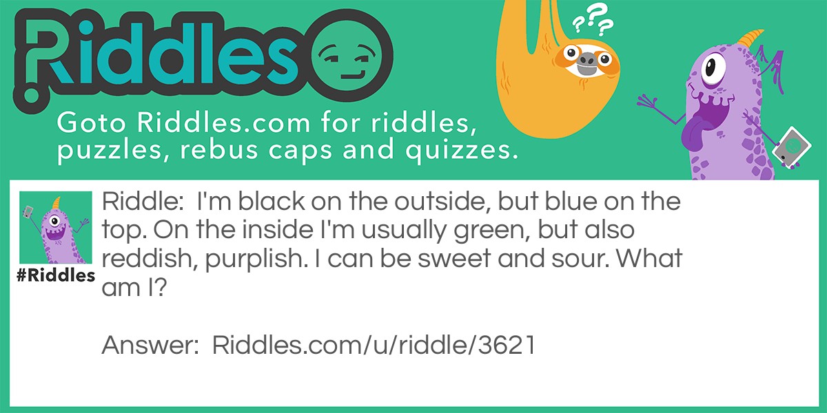 Riddle: I'm black on the outside, but blue on the top. On the inside I'm usually green, but also reddish, purplish. I can be sweet and sour. What am I? Answer: A blueberry.