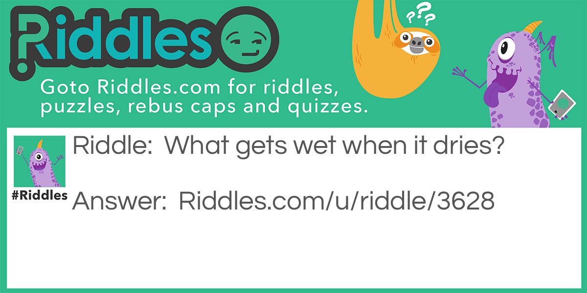 Riddle: What gets wet when it dries? Answer: A towel.