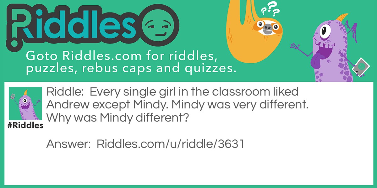 Every single girl in the classroom liked Andrew except Mindy. Mindy was very different. Why was Mindy different?