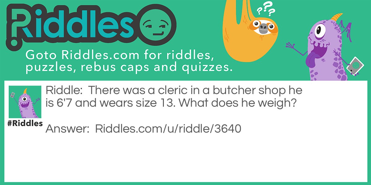 There was a cleric in a butcher shop he is 6'7 and wears size 13. What does he weigh?