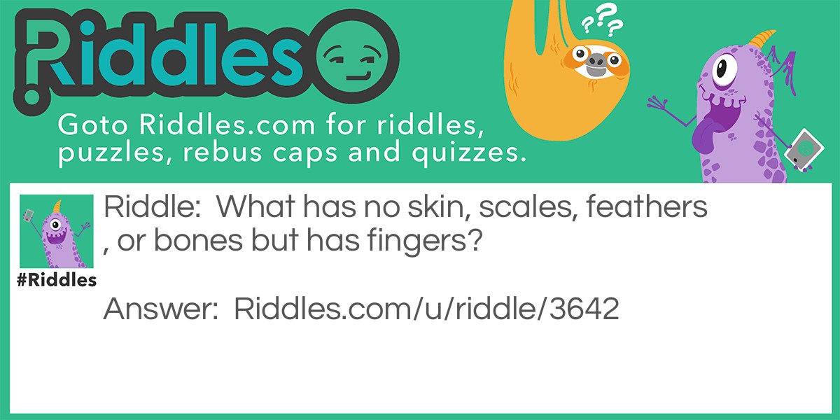 What has no skin, scales, feathers, or bones but has fingers?