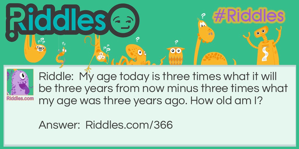 My age today is three times what it will be three years from now minus three times what my age was three years ago. How old am I?