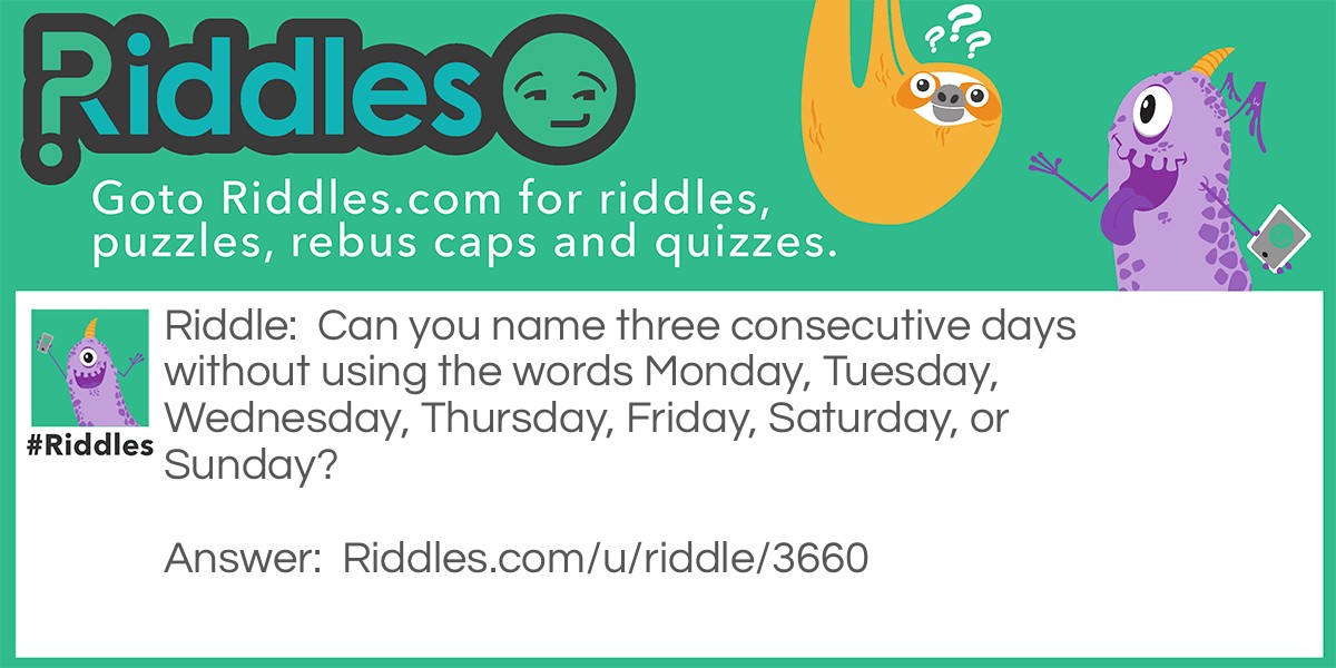 Can you name three consecutive days without using the words Monday, Tuesday, Wednesday, Thursday, Friday, Saturday, or Sunday?