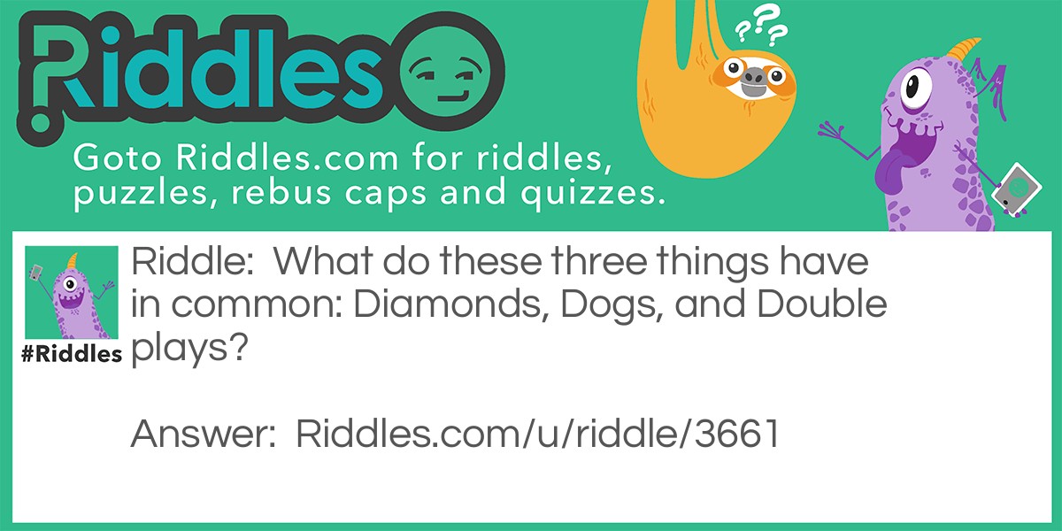 What do these three things have in common: Diamonds, Dogs, and Double plays?