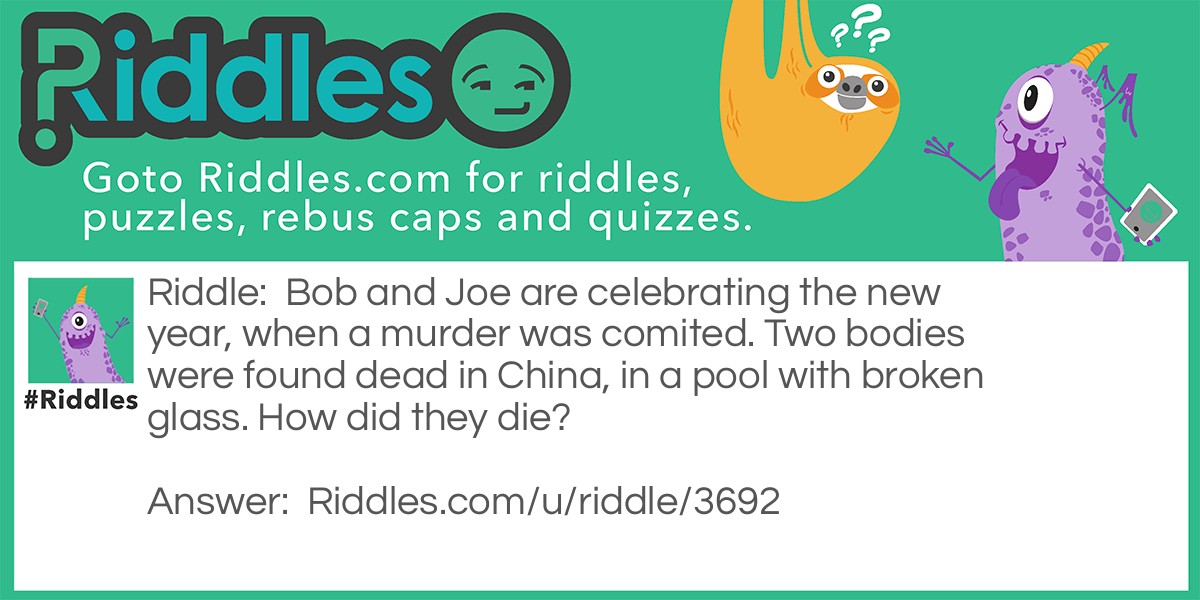 Bob and Joe are celebrating the new year, when a murder was comited. Two bodies were found dead in China, in a pool with broken glass. How did they die?