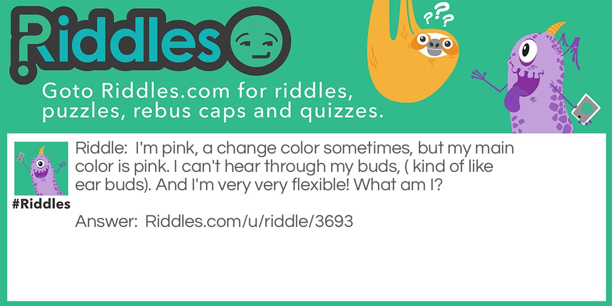 I'm pink, a change color sometimes, but my main color is pink. I can't hear through my buds, ( kind of like ear buds). And I'm very very flexible! What am I?