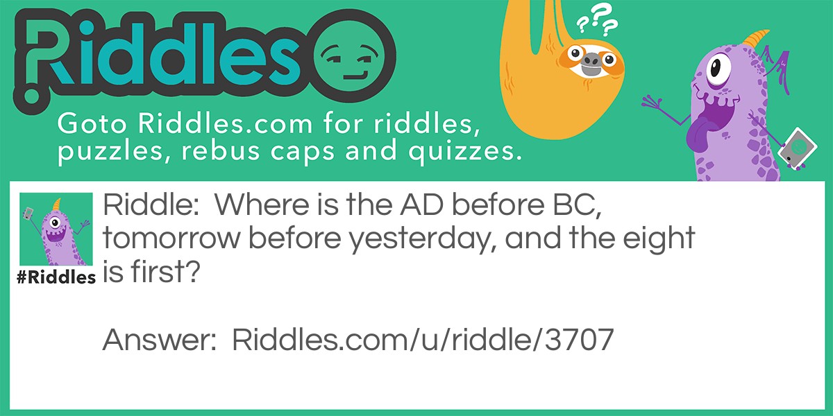 Riddle: Where is the AD before BC, tomorrow before yesterday, and the eight is first? Answer: In a dictionary.