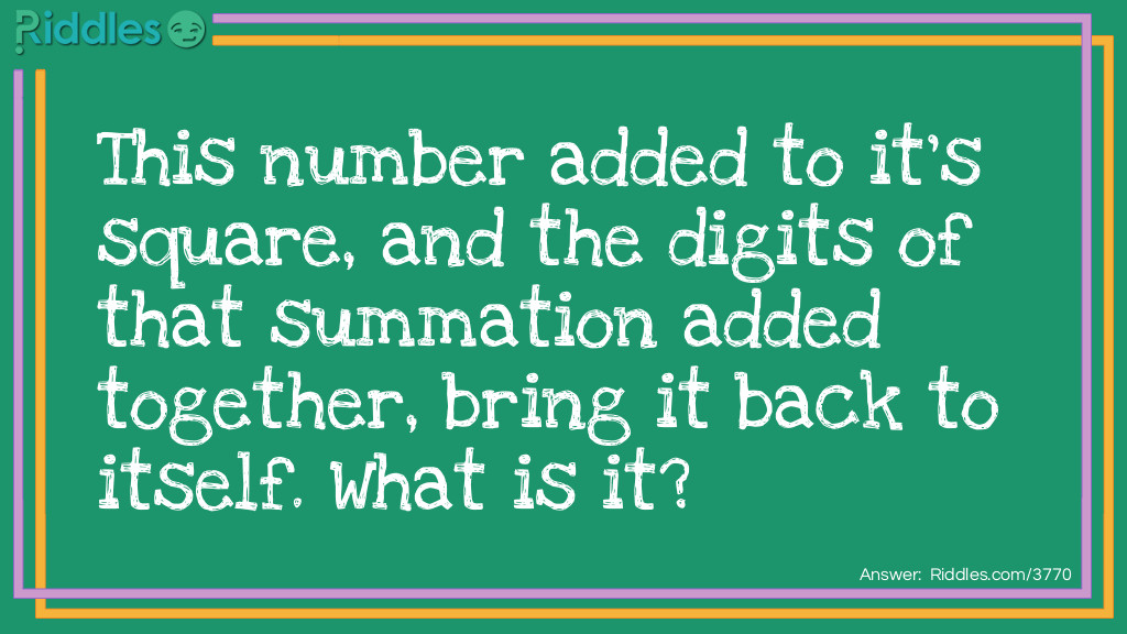 This number added to it's square, and the digits of that summation added together, bring it back to itself. What is it?