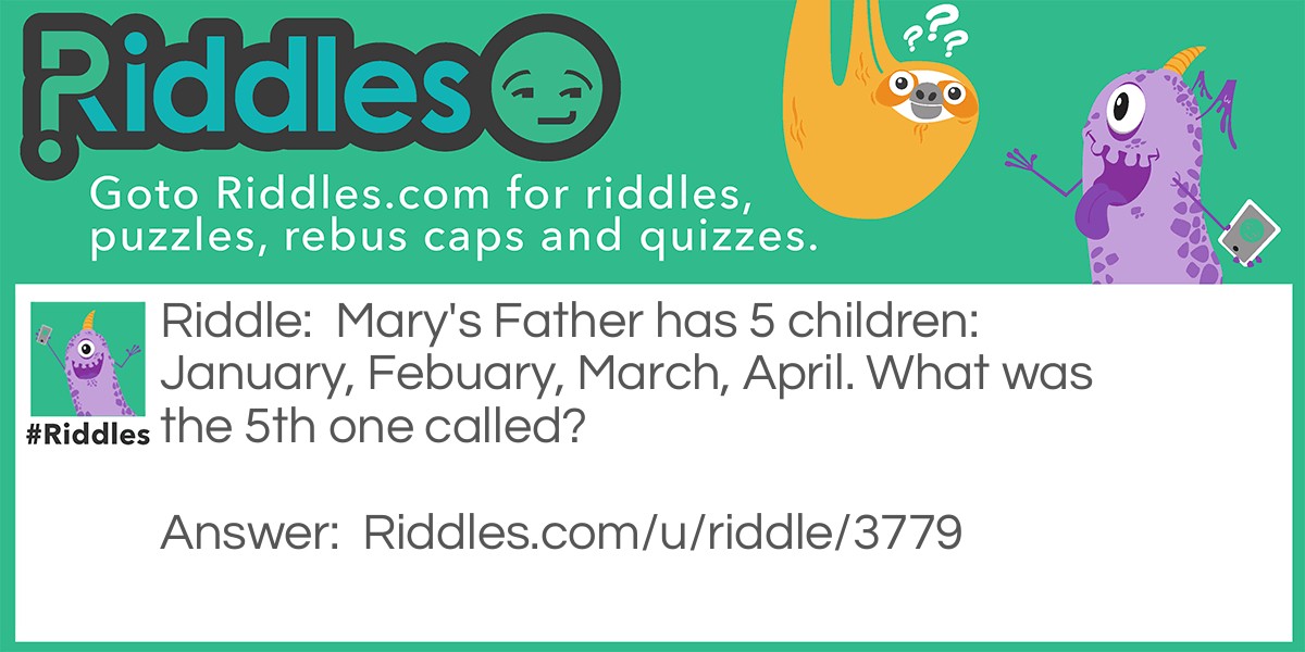 Mary's Father has 5 children: January, Febuary, March, April. What was the 5th one called?