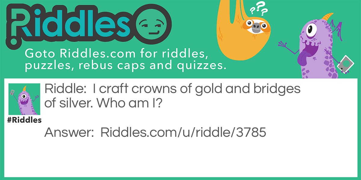 I craft crowns of gold and bridges of silver. Who am I?