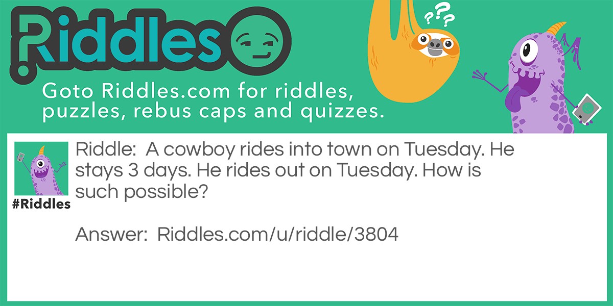 A cowboy rides into town on Tuesday. He stays 3 days. He rides out on Tuesday. How is such possible?