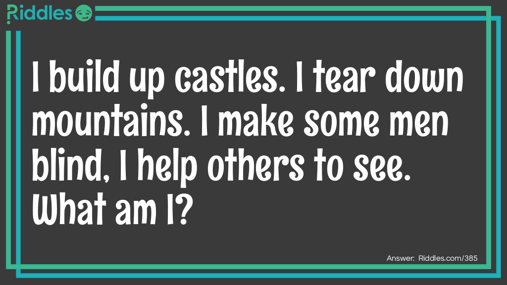 I build up castles. I tear down mountains. I make some men blind, I help others to see. What am I?