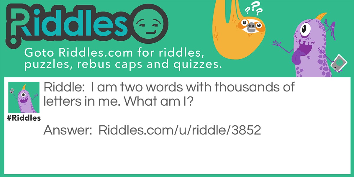 I am two words with thousands of letters in me. What am I?