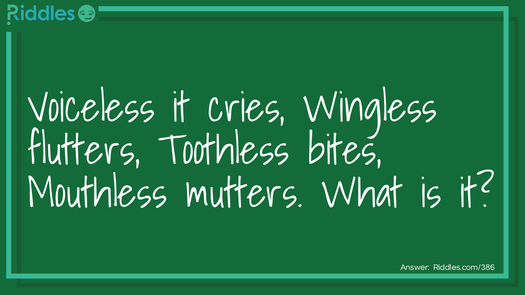 Voiceless it cries, Wingless flutters, Toothless bites, Mouthless mutters. What is it?