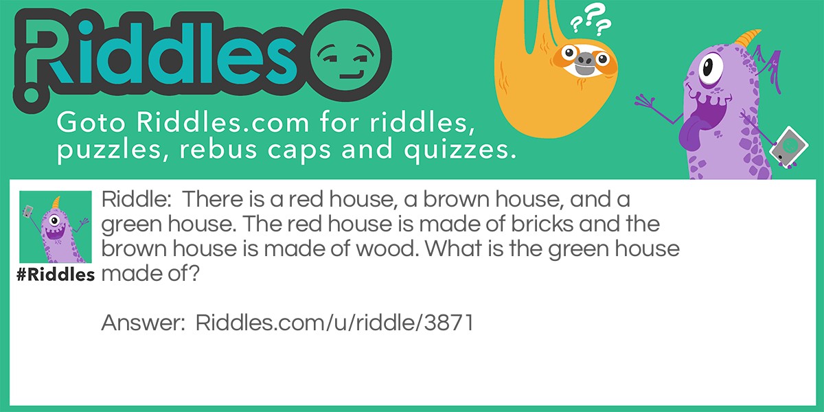 There is a red house, a brown house, and a green house. The red house is made of bricks and the brown house is made of wood. What is the green house made of?