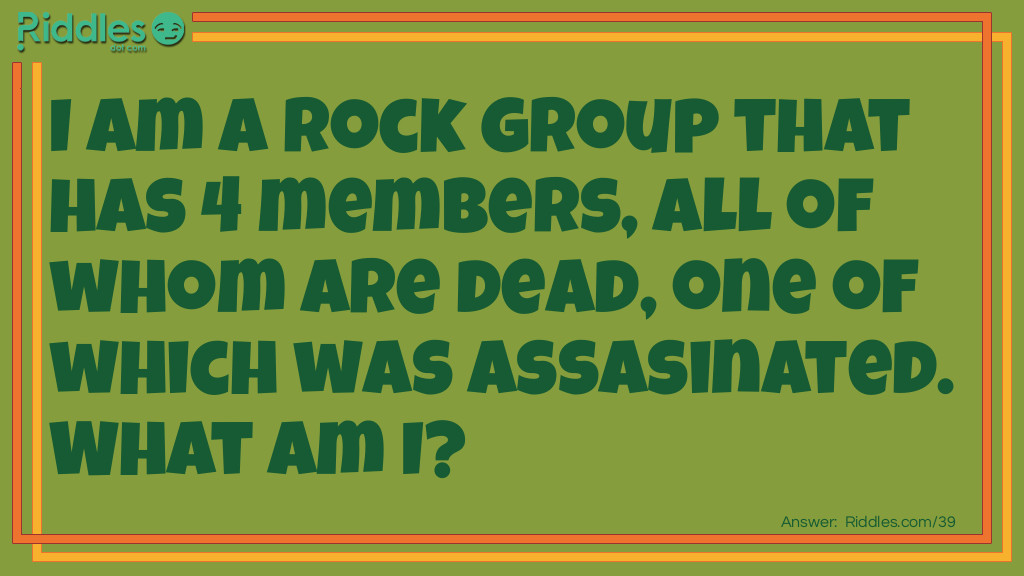 Words: I am a rock group that has 4 members, all of whom are dead, one of which was assasinated. What am I? Answer: Mount Rushmore.  Get it, rock group?