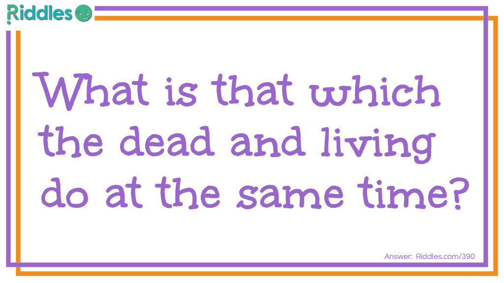 Riddle: What is that which the dead and living do at the same time? Answer: Lie.