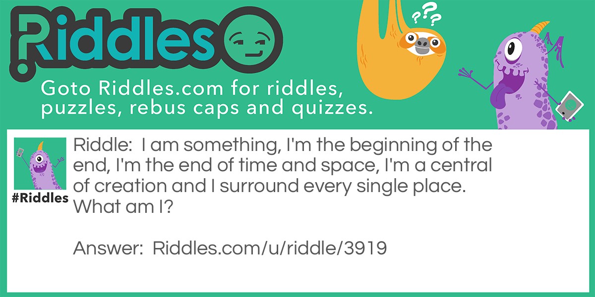 I am something, I'm the beginning of the end, I'm the end of time and space, I'm a central of creation and I surround every single place. What am I?