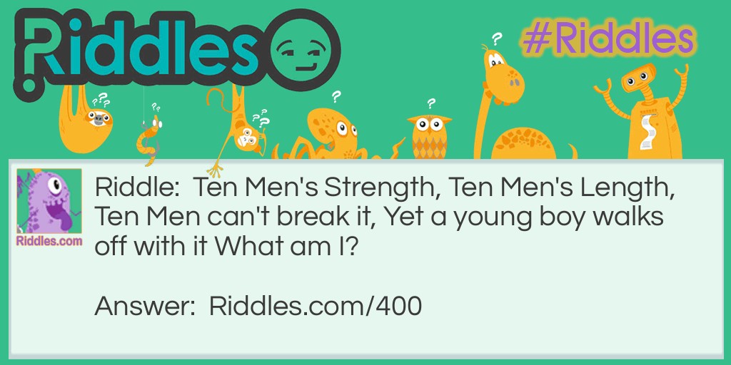 Riddle: Ten Men's Strength, 
Ten Men's Length, 
Ten Men can't break it, 
Yet a young boy walks off with it 

What am I?  Answer: A rope.