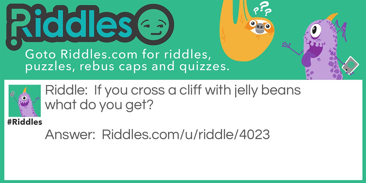 Riddle: If you cross a cliff with jelly beans what do you get? Answer: Rock Candy!!!
