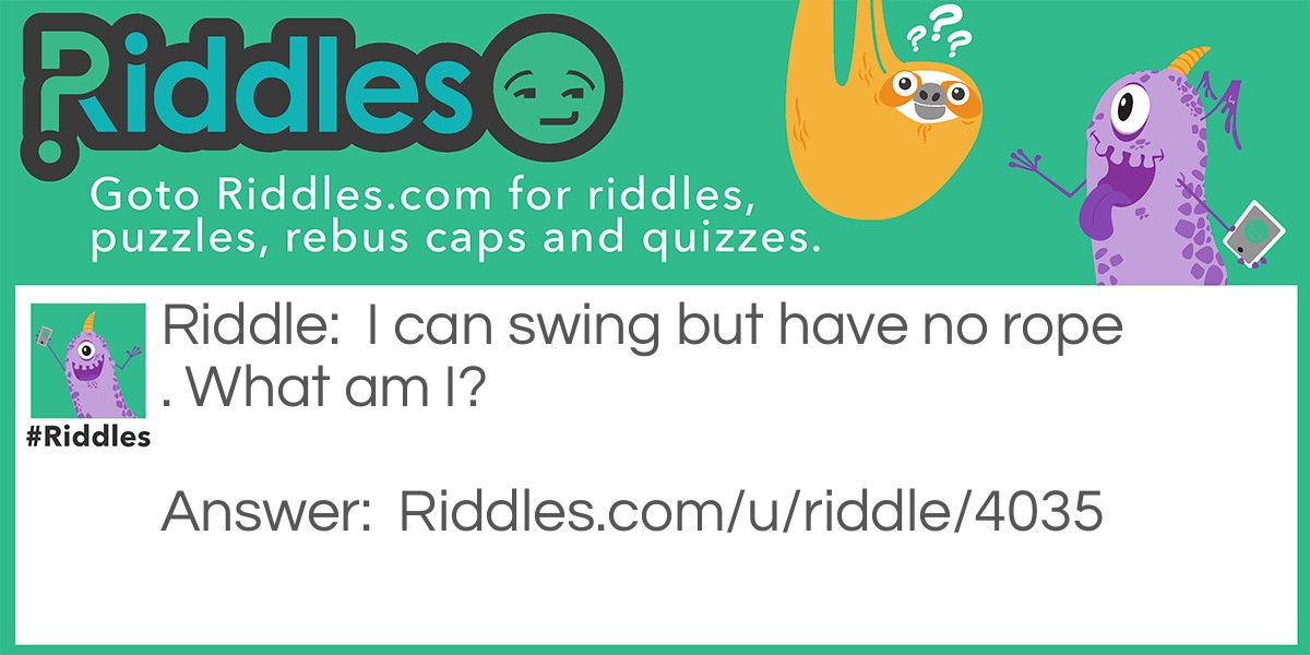 Riddle: I can swing but have no rope. What am I? Answer: A door.