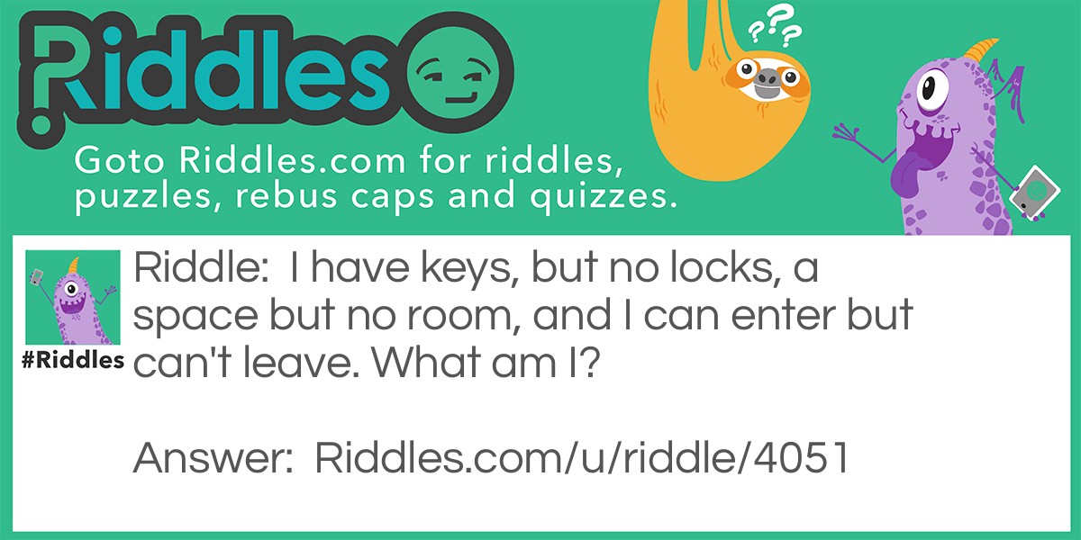 I have keys, but no locks, a space but no room, and I can enter but can't leave. What am I?