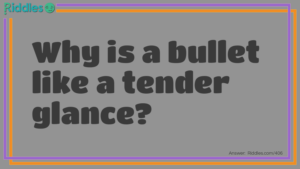 Riddle: Why is a bullet like a tender glance? Answer: Because it pierces hearts.