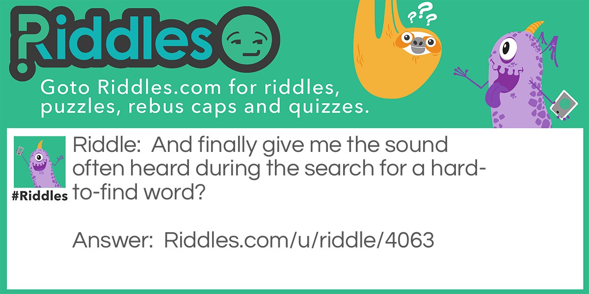 Riddle: And finally give me the sound often heard during the search for a hard-to-find word? Answer: Er.