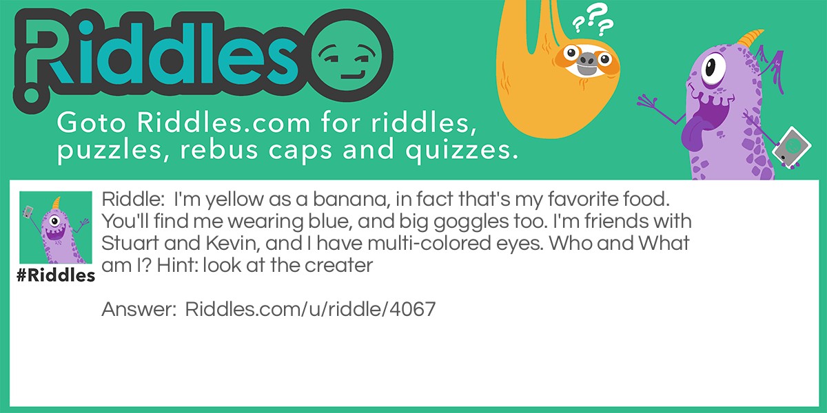 I'm yellow as a banana, in fact that's my favorite food. You'll find me wearing blue, and big goggles too. I'm friends with Stuart and Kevin, and I have multi-colored eyes. Who and What am I? Hint: look at the creater