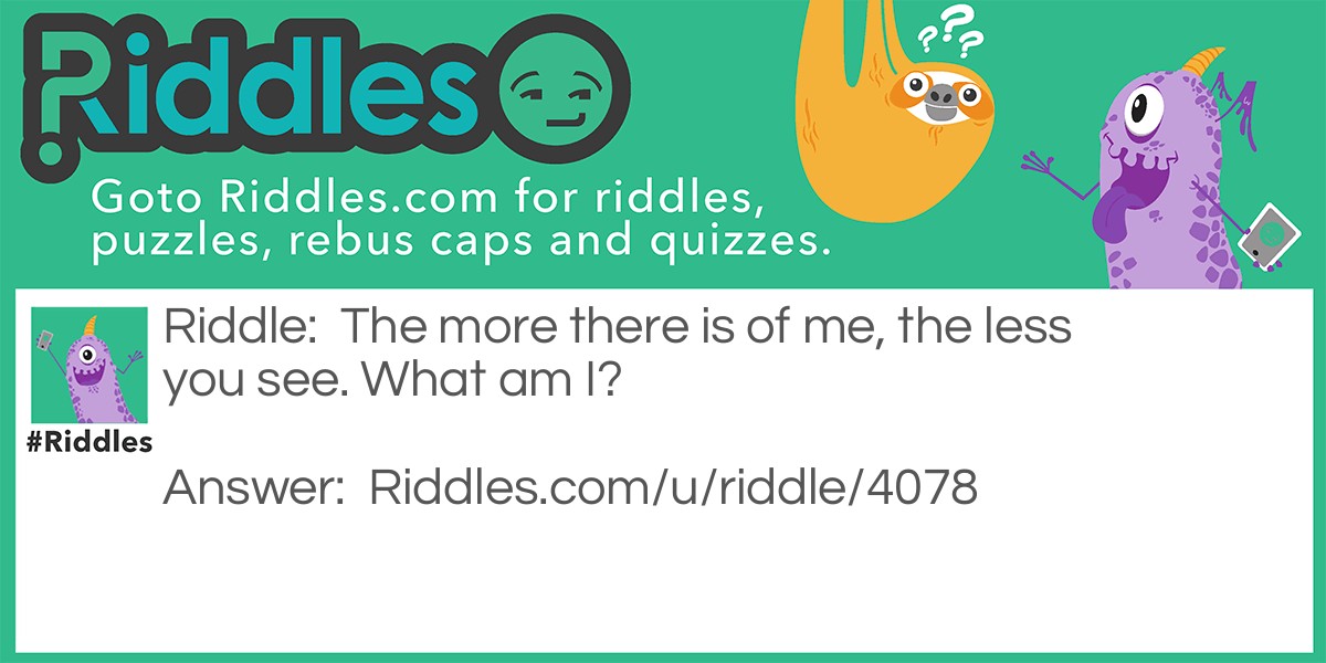 The more there is of me, the less you see. What am I?